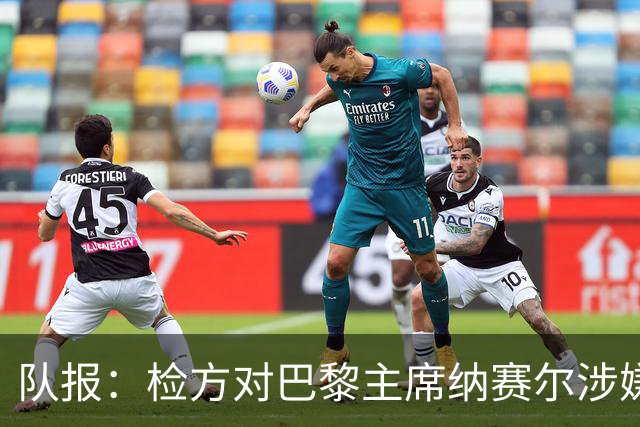 队报：检方对巴黎主席纳赛尔涉嫌谋取非法转播利益案展开调查